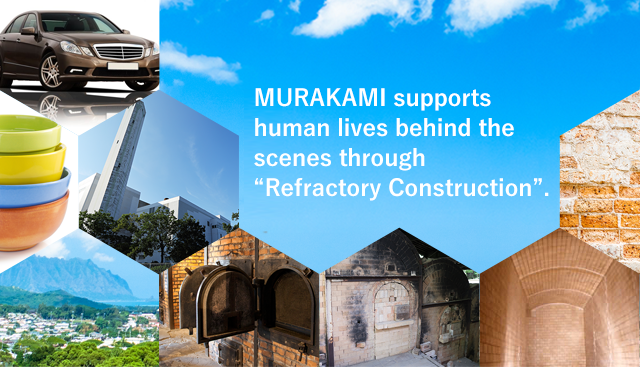 MURAKAMI supports human lives behind the scenes through “Refractory Construction”.