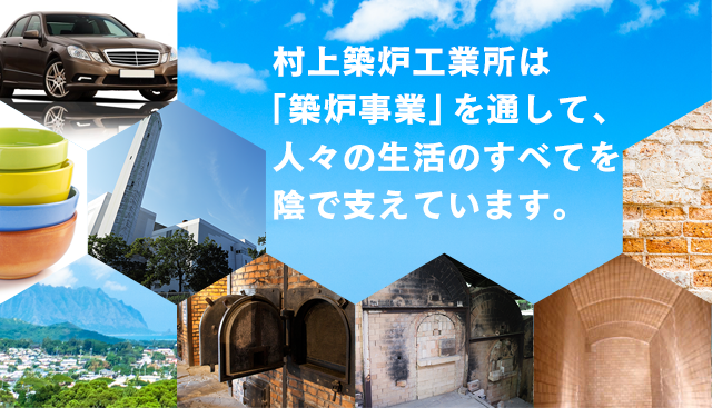 村上築炉工業所は「築炉事業」を通して、人々の生活の全てを陰で支えています。